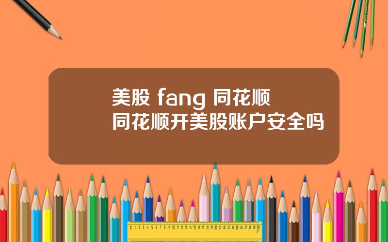 美股 fang 同花顺 同花顺开美股账户安全吗